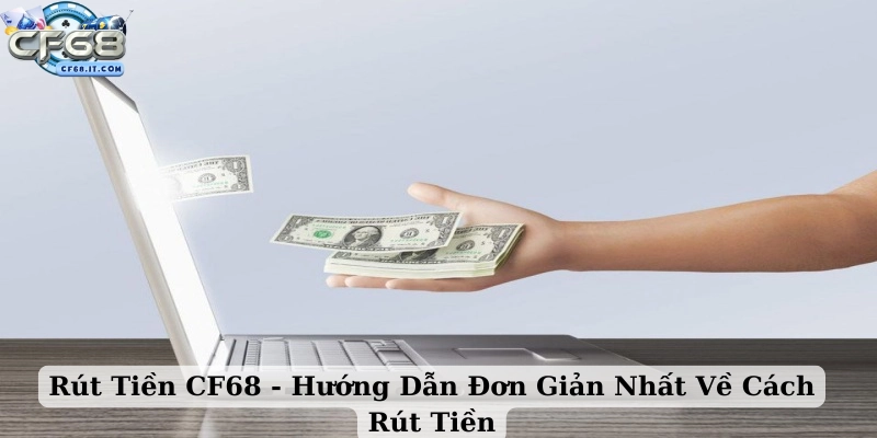 Rút tiền CF68 Hướng dẫn cách xử lý nhanh nếu giao dịch gặp sự cố