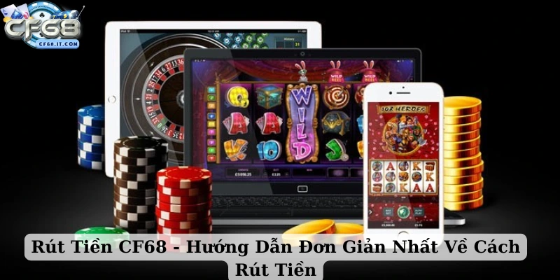Rút tiền CF68 Quy trình giúp bạn rút tiền thành công ngay lần đầu
