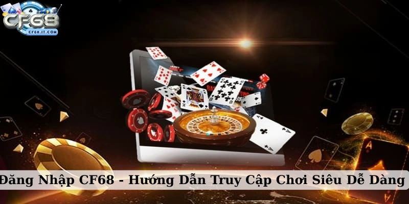 Đăng nhập CF68 Thực hiện các bước đăng nhập chi tiết nhất cho bạn